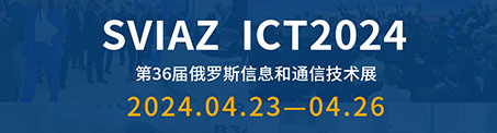 展会直击|SVIAZ ICT2024 俄罗斯第36届信息通信技术展